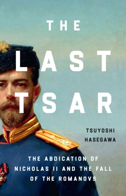 The Last Tsar : The Abdication of Nicholas II and the Fall of the Romanovs (Paperback)