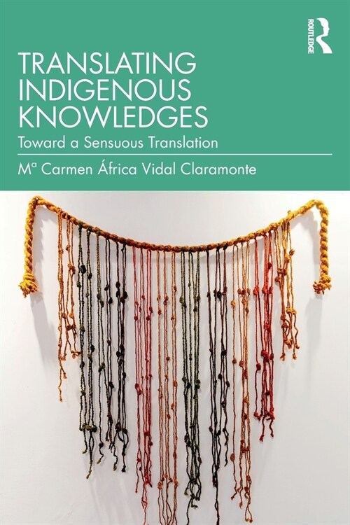 Translating Indigenous Knowledges : Toward a Sensuous Translation (Paperback)