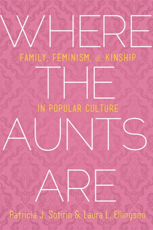 Where the Aunts Are: Family, Feminism, and Kinship in Popular Culture (Paperback)