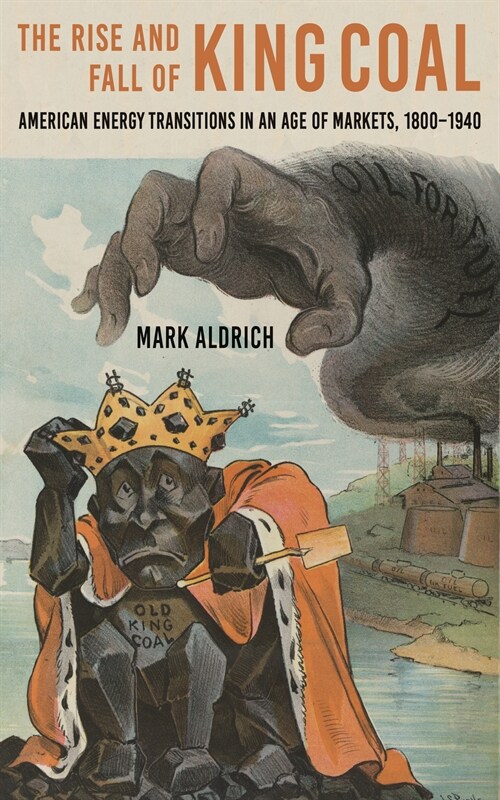 The Rise and Fall of King Coal: American Energy Transitions in an Age of Markets, 1800-1940 (Hardcover)