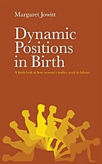 Dynamic Positions in Birth : A Fresh Look at How Womens Bodies Work in Labour (Paperback)