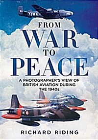 From War to Peace : A Photographers View of British Aviation During the 1940s (Hardcover)