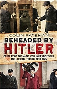 Beheaded by Hitler : Cruelty of the Nazis, Judicial Terror and Civilian Executions 1933-1945 (Hardcover)