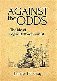 Against the Odds : The Life of Edgar Holloway - Artist (Hardcover)