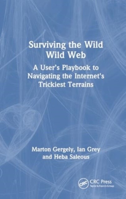 Surviving the Wild Wild Web : A User’s Playbook to Navigating the Internets Trickiest Terrains (Hardcover)