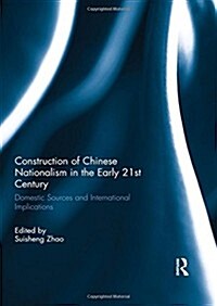 Construction of Chinese Nationalism in the Early 21st Century : Domestic Sources and International Implications (Hardcover)