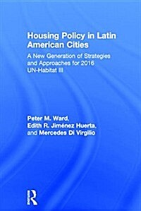 Housing Policy in Latin American Cities : A New Generation of Strategies and Approaches for 2016 UN-HABITAT III (Hardcover)