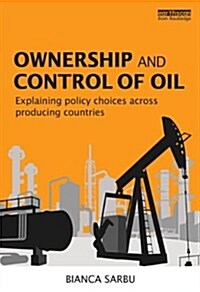 Ownership and Control of Oil : Explaining Policy Choices Across Producing Countries (Hardcover)
