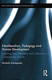 Neoliberalism, Pedagogy and Human Development : Exploring Time, Mediation and Collectivity in Contemporary Schools (Paperback)