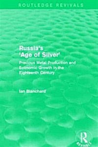 Russias Age of Silver (Routledge Revivals) : Precious-Metal Production and Economic Growth in the Eighteenth Century (Hardcover)