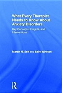 What Every Therapist Needs to Know About Anxiety Disorders : Key Concepts, Insights, and Interventions (Hardcover)