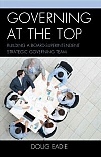 Governing at the Top: Building a Board-Superintendent Strategic Governing Team (Hardcover)