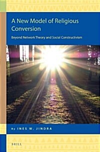 A New Model of Religious Conversion: Beyond Network Theory and Social Constructivism (Hardcover, X, 238 Pp.)