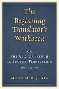 The Beginning Translators Workbook: or the ABCs of French to English Translation, Revised Edition (Paperback, Revised)
