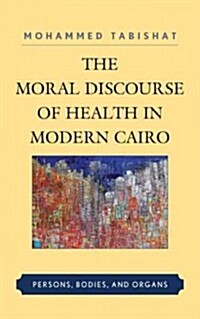 The Moral Discourse of Health in Modern Cairo: Persons, Bodies, and Organs (Hardcover)