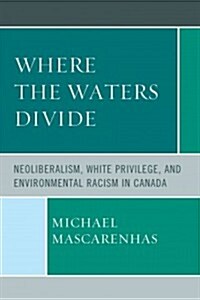 Where the Waters Divide: Neoliberalism, White Privilege, and Environmental Racism in Canada (Paperback)