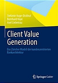 Client Value Generation: Das Z?cher Modell Der Kundenzentrierten Bankarchitektur (Paperback, 2014)