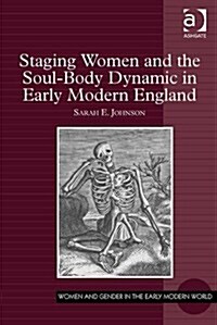 Staging Women and the Soul-body Dynamic in Early Modern England (Hardcover, New ed)