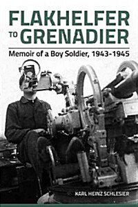 Flakhelfer to Grenadier : Memoir of a Boy Soldier, 1943-1945 (Paperback)