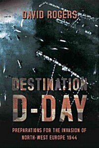 Destination D-Day : Preparations for the Invasion of North-west Europe 1944 (Paperback)