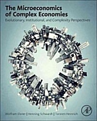 The Microeconomics of Complex Economies: Evolutionary, Institutional, Neoclassical, and Complexity Perspectives (Hardcover)