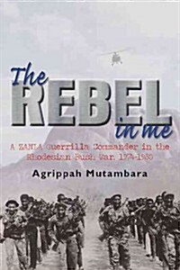 The Rebel in Me : A Zanla Guerrilla Commander in the Rhodesian Bush War, 1974-1980 (Paperback)