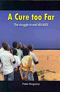 A Cure Too Far. the Struggle to End HIV/AIDS (Paperback)