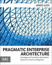 Pragmatic Enterprise Architecture: Strategies to Transform Information Systems in the Era of Big Data (Paperback)
