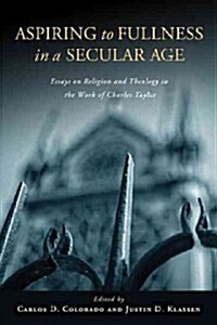 Aspiring to Fullness in a Secular Age: Essays on Religion and Theology in the Work of Charles Taylor (Paperback)