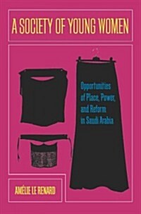 A Society of Young Women: Opportunities of Place, Power, and Reform in Saudi Arabia (Hardcover)