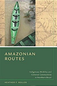Amazonian Routes: Indigenous Mobility and Colonial Communities in Northern Brazil (Hardcover)