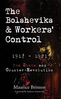 The Bolsheviks and Workers Control: 1917-1921: The State and Counter-Revolution (Paperback)