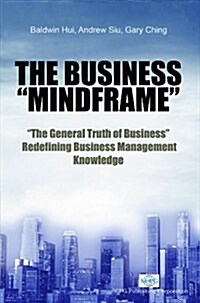 Business Mindframe, The: The General Truth of Business Redefining Business Management Knowledge (Hardcover)