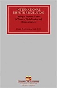 International Dispute Resolution: Dialogue Between Courts in Times of Globalization and Regionalization (Hardcover)
