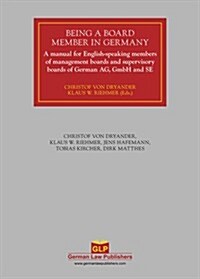 Being a Board Member in Germany: A Manual for English-Speaking Members of Management Boards and Supervisory Boards of German AG, Gmbh and Se (Hardcover)