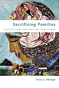 Sacrificing Families: Navigating Laws, Labor, and Love Across Borders (Paperback)
