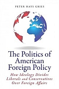 The Politics of American Foreign Policy: How Ideology Divides Liberals and Conservatives Over Foreign Affairs (Hardcover)