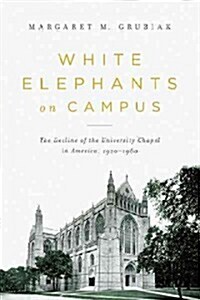 White Elephants on Campus: The Decline of the University Chapel in America, 1920-1960 (Paperback)