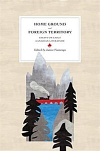 Home Ground and Foreign Territory: Essays on Early Canadian Literature (Paperback)