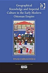 Geographical Knowledge and Imperial Culture in the Early Modern Ottoman Empire (Hardcover)