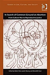 In Search of Common Ground on Abortion : From Culture War to Reproductive Justice (Hardcover, New ed)