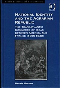 National Identity and the Agrarian Republic : The Transatlantic Commerce of Ideas between America and France (1750–1830) (Hardcover)