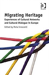 Migrating Heritage : Experiences of Cultural Networks and Cultural Dialogue in Europe (Hardcover, New ed)
