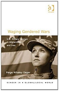 Waging Gendered Wars : U.S. Military Women in Afghanistan and Iraq (Hardcover, New ed)