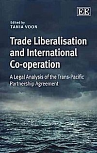 Trade Liberalisation and International Co-operation : A Legal Analysis of the Trans-Pacific Partnership Agreement (Hardcover)