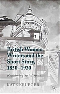 British Women Writers and the Short Story, 1850-1930 : Reclaiming Social Space (Hardcover)