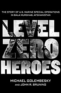 Level Zero Heroes: The Story of U.S. Marine Special Operations in Bala Murghab, Afghanistan (Hardcover)