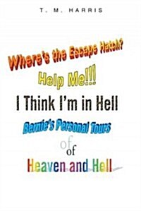 Wheres the Escape Hatch? Help Me!!! I Think Im in Hell: Bernies Personal Tours of Heaven and Hell (Hardcover)