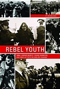 Rebel Youth: 1960s Labour Unrest, Young Workers, and New Leftists in English Canada (Hardcover)