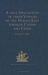 A True Description of Three Voyages by the North-East Towards Cathay and China, Undertaken by the Dutch in the Years 1594, 1595, and 1596, by Gerrit d (Hardcover)